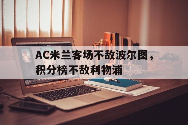 关于AC米兰客场不敌波尔图，积分榜不敌利物浦的信息